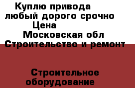 Куплю привода beilmo любый дорого срочно  › Цена ­ 586 777 - Московская обл. Строительство и ремонт » Строительное оборудование   